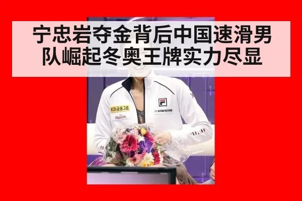 宁忠岩夺金背后中国速滑男队崛起冬奥王牌实力尽显