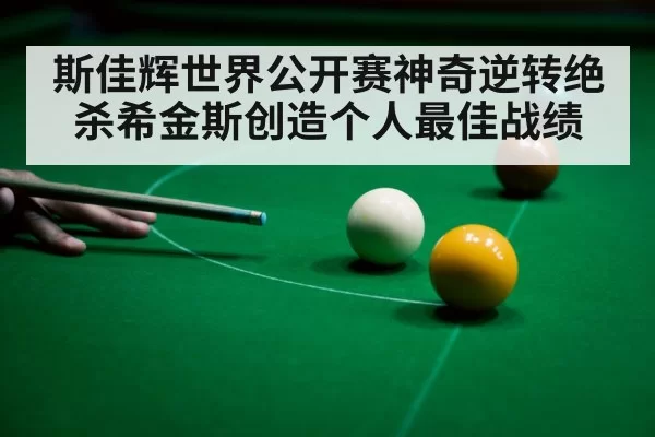 斯佳辉世界公开赛神奇逆转绝杀希金斯创造个人最佳战绩