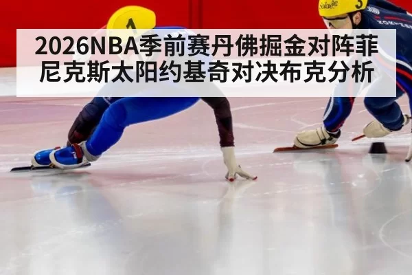 2026NBA季前赛丹佛掘金对阵菲尼克斯太阳约基奇对决布克分析