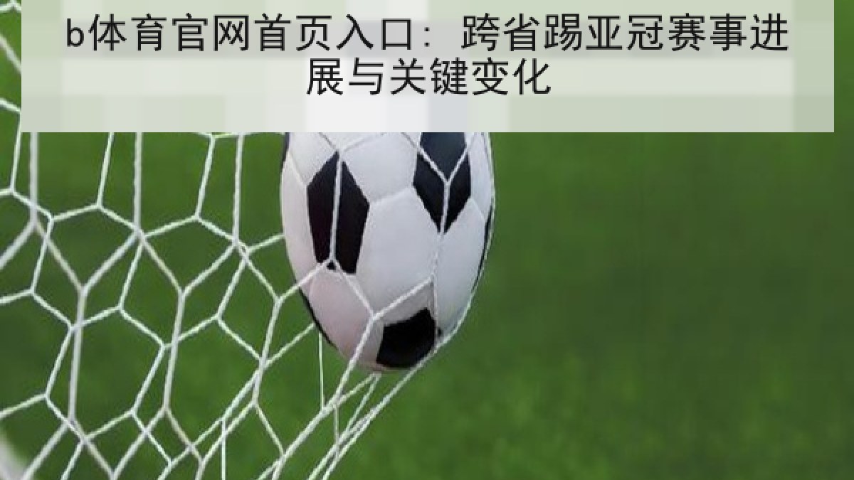 b体育官网首页入口: 跨省踢亚冠赛事进展与关键变化